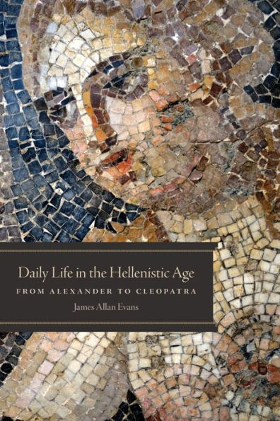 Daily Life in the Hellenistic Age: From Alexander to Cleopatra (Daily Life Through History Series)