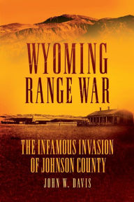 Title: Wyoming Range War: The Infamous Invasion of Johnson County, Author: John W. Davis