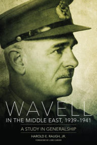 Title: Wavell in the Middle East, 1939-1941: A Study in Generalship, Author: Harold E. Raugh Jr.