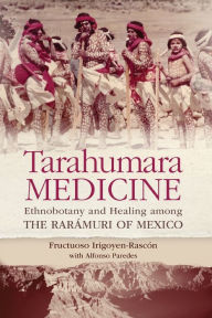 Title: Tarahumara Medicine: Ethnobotany and Healing among the Rarámuri of Mexico, Author: Fructuoso Irigoyen-Rascón