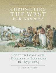 Title: Chronicling the West for Harper's, Volume 12: Coast to Coast with Frenzeny & Tavernier in 1873-1874, Author: Claudine Chalmers