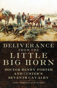 Title: Deliverance from the Little Big Horn: Doctor Henry Porter and Custer's Seventh Cavalry, Author: Joan Nabseth Stevenson