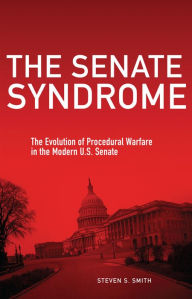 Title: The Senate Syndrome: The Evolution of Procedural Warfare in the Modern U.S. Senate, Author: Steven S. Smith