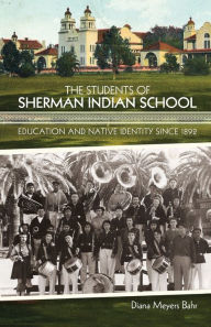 Title: The Students of Sherman Indian School: Education and Native Identity since 1892, Author: Diana Meyers Bahr