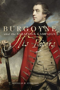 Title: Burgoyne and the Saratoga Campaign: His Papers, Author: Douglas R. Cubbison