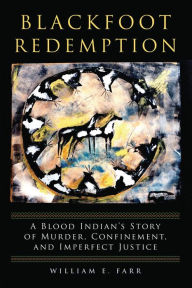 Title: Blackfoot Redemption: A Blood Indian's Story of Murder, Confinement, and Imperfect Justice, Author: William E. Farr