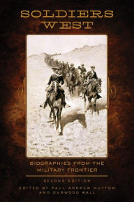 Title: Soldiers West: Biographies from the Military Frontier, Author: Paul Andrew Hutton