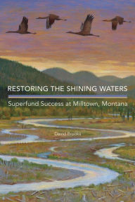 Title: Restoring the Shining Waters: Superfund Success at Milltown, Montana, Author: David Brooks Ph.D