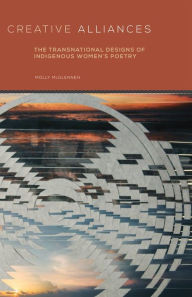 Title: Creative Alliances: The Transnational Designs of Indigenous Women's Poetry, Author: Molly McGlennen Ph.D.