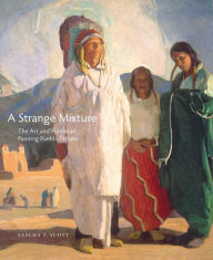 Title: A Strange Mixture: The Art and Politics of Painting Pueblo Indians, Author: Sascha T. Scott