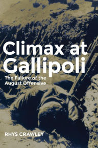 Title: Climax at Gallipoli: The Failure of the August Offensive, Author: Rhys Crawley