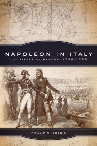 Title: Napoleon in Italy: The Sieges of Mantua, 1796-1799, Author: Phillip R. Cuccia