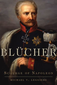 Title: BlÃ¼cher: Scourge of Napoleon, Author: Michael V. Leggiere