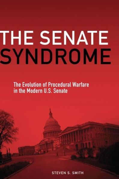 The Senate Syndrome: The Evolution of Procedural Warfare in the Modern U.S. Senate