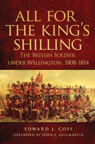 Title: All for the King's Shilling: The British Soldier under Wellington, 1808-1814, Author: Edward J. Coss