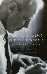 Title: Dear Jay, Love Dad: Bud Wilkinson's Letters to His Son, Author: Jay Wilkinson