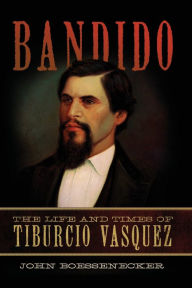 Title: Bandido: The Life and Times of Tiburcio Vasquez, Author: John Boessenecker