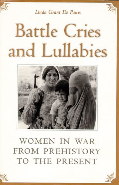 Battle Cries and Lullabies: Women in War from Prehistory to the Present