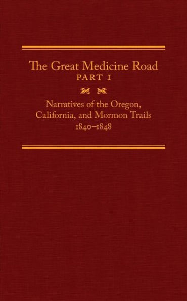 The Great Medicine Road, Part 1: Narratives of the Oregon, California, and Mormon Trails, 1840-1848
