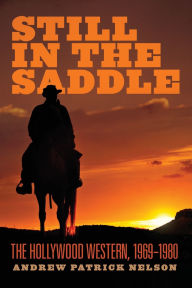 Title: Still in the Saddle: The Hollywood Western, 1969-1980, Author: Andrew Patrick Nelson