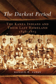 Title: The Darkest Period: The Kanza Indians and Their Last Homeland, 1846-1873, Author: Ronald D. Parks