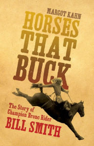 Title: Horses That Buck: The Story of Champion Bronc Rider Bill Smith, Author: Margot Kahn