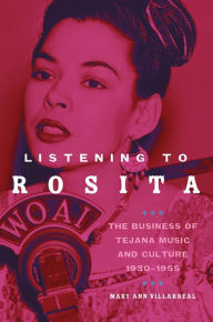 Title: Listening to Rosita: The Business of Tejana Music and Culture, 1930-1955, Author: Mary Ann Villarreal