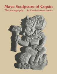 Title: Maya Sculpture of Copan: The Iconography, Author: Claude-Francois Baudez