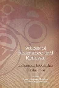 Title: Voices of Resistance and Renewal: Indigenous Leadership in Education, Author: Dorothy Aguilera-Black Bear