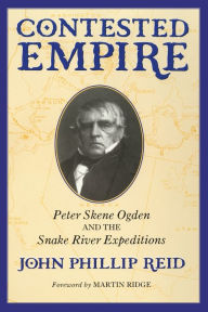 Title: Contested Empire: Peter Skene Ogden and The Snake River Expeditions, Author: John Phillip Reid