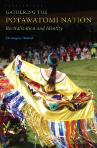 Title: Gathering the Potawatomi Nation: Revitalization and Identity, Author: Christopher Wetzel Ph.D.