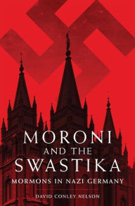 Title: Moroni and the Swastika: Mormons in Nazi Germany, Author: David Conley Nelson