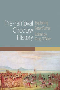 Title: Pre-removal Choctaw History: Exploring New Paths, Author: Greg O'Brien