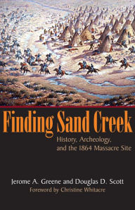 Title: Finding Sand Creek: History, Archeology, and the 1864 Massacre Site, Author: Jerome A. Greene