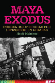 Title: Maya Exodus: Indigenous Struggle for Citizenship in Chiapas, Author: Heidi Moksnes