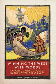 Title: Winning the West with Words: Language and Conquest in the Lower Great Lakes, Author: James Joseph Buss Ph.D