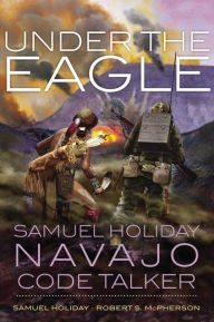 Title: Under the Eagle: Samuel Holiday, Navajo Code Talker, Author: Samuel Holiday