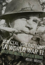 Title: Special Operations in World War II: British and American Irregular Warfare, Author: Andrew L. Hargreaves