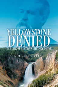 Title: Yellowstone Denied: The Life of Gustavus Cheyney Doane, Author: Kim Allen Scott