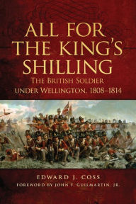 Title: All for the King's Shilling: The British Soldier under Wellington, 1808-1814, Author: Edward J. Coss