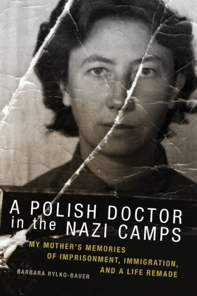 a Polish Doctor the Nazi Camps: My Mother's Memories of Imprisonment, Immigration, and Life Remade