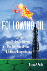 Title: Following Oil: Four Decades of Cycle-Testing Experiences and What They Foretell about U.S. Energy Independence, Author: Thomas A. Petrie