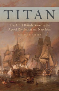 Title: Titan: The Art of British Power in the Age of Revolution and Napoleon, Author: William R. Nester