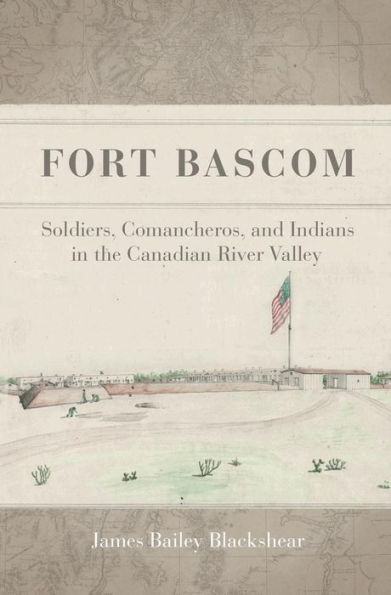 Fort Bascom: Soldiers, Comancheros, and Indians in the Canadian River Valley