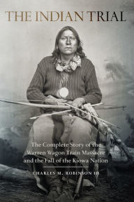 Title: The Indian Trial: The Complete Story of the Warren Wagon Train Massacre and the Fall of the Kiowa Nation, Author: Charles M Robinson III