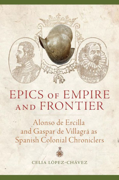 Epics of Empire and Frontier: Alonso de Ercilla Gaspar Villagrá as Spanish Colonial Chroniclers