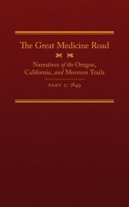 Title: The Great Medicine Road, Part 2: Narratives of the Oregon, California, and Mormon Trails, 1849, Author: Michael L. Tate