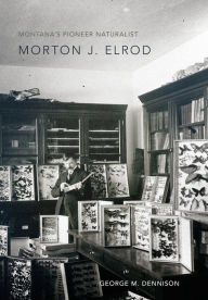 Title: Montana's Pioneer Naturalist: Morton J. Elrod, Author: George M. Dennison