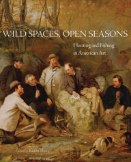 Title: Wild Spaces, Open Seasons: Hunting and Fishing in American Art, Author: Kevin Sharp