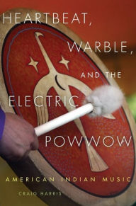 Title: Heartbeat, Warble, and the Electric Powwow: American Indian Music, Author: Craig Harris